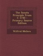The Sonata Principle from C 1750 di Wilfrid Mellers edito da Nabu Press