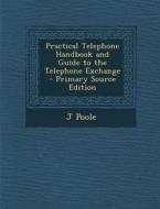 Practical Telephone Handbook and Guide to the Telephone Exchange - Primary Source Edition di J. Poole edito da Nabu Press