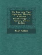 The Poor and Their Happiness: Missions & Mission Philanthropy... - Primary Source Edition di John Goldie edito da Nabu Press