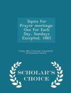 Topics For Prayer Meetings di Men's Christian Associations Internatio edito da Scholar's Choice