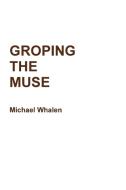 GROPING THE MUSE di Michael Whalen edito da Lulu.com