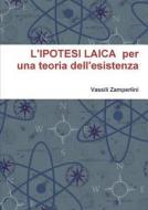 L'IPOTESI LAICA  per una teoria dell'esistenza di Vassili Zamperlini edito da Lulu.com