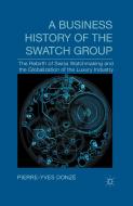 A Business History of the Swatch Group: The Rebirth of Swiss Watchmaking and the Globalization of the Luxury Industry di P. Donze edito da PALGRAVE