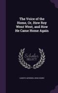 The Voice Of The Home, Or, How Roy Went West, And How He Came Home Again di Sarepta Myrenda Irish Henry edito da Palala Press