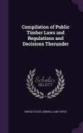 Compilation Of Public Timber Laws And Regulations And Decisions Therunder edito da Palala Press