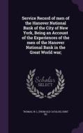 Service Record Of Men Of The Hanover National Bank Of The City Of New York, Being An Account Of The Experiences Of The Men Of The Hanover National Ban edito da Palala Press