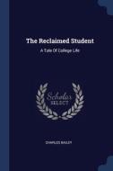 The Reclaimed Student: A Tale Of College di CHARLES BAILEY edito da Lightning Source Uk Ltd