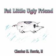 Fat Little Ugly Friend di II Charles H. Norris, Charles H. Norris II edito da America Star Books