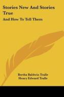Stories New and Stories True: And How to Tell Them di Bertha Baldwin Tralle edito da Kessinger Publishing