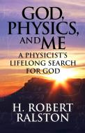 God, Physics and Me: A Physicist's Lifelong Search for God di H. Ralston edito da OUTSKIRTS PR