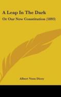A Leap in the Dark: Or Our New Constitution (1893) di Albert Venn Dicey edito da Kessinger Publishing
