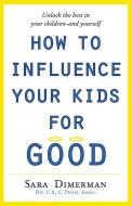 How to Influence Your Kids for Good di Sara Dimerman edito da COLLINS