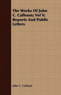 The Works Of John C. Calhoun; Vol V; Reports And Public Letters di John C. Calhoun edito da Read Books