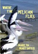 WHERE THE PELICAN FLIES di Marilyn Martinuzzi edito da Lulu Press, Inc.