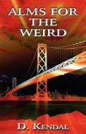 Alms For The Weird di D Kendal edito da America Star Books