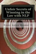 Unfair Secrets of Winning in the Law with Nlp di Franz Anton Mesmer edito da Createspace