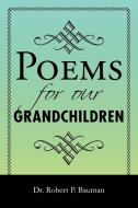 Poems for our Grandchildren di Robert P Bauman edito da Xlibris