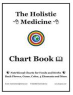 The Holistic Medicine Chart Book: Nutritional Charts for Foods and Herbs, Bach Flower, Gems, Color, 5 Elements and More di Osalina Berman M. H. edito da Createspace