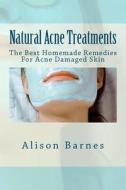 Natural Acne Treatments: The Best Homemade Remedies for Acne Damaged Skin di Alison Barnes edito da Createspace