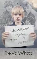 Life Without... My Father: By the Son I Became di Dave White edito da Createspace