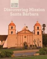 Discovering Mission Santa Barbara di Jack Connelly edito da Cavendish Square Publishing