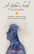 A Father's Book of Listening: Essential Practices for Deeply Loving Our Children di Mark Brady Phd edito da Createspace