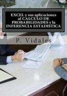 Excel y Sus Aplicaciones Al Calculo de Probabilidades y La Inferencia Estadistica di P. Vidales edito da Createspace