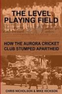 The Level Playing Field: How the Aurora Cricket Club Stumped Apartheid di MR Chris Nicholson edito da Createspace