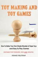 Toy Making and Toy Games: How to Make Your Own Simple Wooden & Paper Toys and Easy to Play Games - Suitable for Toddlers, Kids and Adults! di Dennis Felstead edito da Createspace