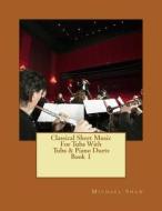 Classical Sheet Music for Tuba with Tuba & Piano Duets Book 1: Ten Easy Classical Sheet Music Pieces for Solo Tuba & Tuba/Piano Duets di Michael Shaw edito da Createspace
