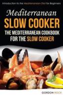 Mediterranean Slow Cooker - The Mediterranean Cookbook for the Slow Cooker: Introduction to the Mediterranean Diet for Beginners di Gordon Rock edito da Createspace