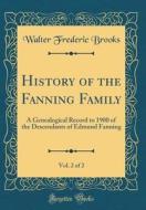History of the Fanning Family, Vol. 2 of 2: A Genealogical Record to 1900 of the Descendants of Edmund Fanning (Classic Reprint) di Walter Frederic Brooks edito da Forgotten Books