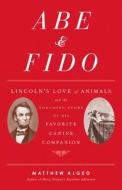 Abe & Fido: Lincoln's Love of Animals and the Touching Story of His Favorite Canine Companion di Matthew Algeo edito da CHICAGO REVIEW PR
