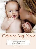 Choosing You: Deciding to Have a Baby on My Own di Alexandra Soiseth edito da SEAL PR CA