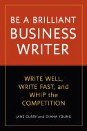 Be a Brilliant Business Writer: Write Well, Write Fast, and Whip the Competition di Jane Curry, Diana Young edito da TEN SPEED PR
