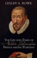 The Life and Times of Arthur Hildersham: Prince Among Puritans di Lesley A. Rowe edito da REFORMATION HERITAGE BOOKS