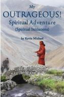 My Outrageous! Spiritual Adventure: (Spiritual Initiations) di Kevin Michael edito da LIGHTNING SOURCE INC