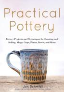 Practical Pottery: 40 Pottery Projects for Creating and Selling Mugs, Cups, Plates, Bowls, and More di Jon Schmidt edito da MANGO