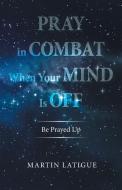 Pray In Combat When Your Mind Is Off di Latigue Martin Latigue edito da Archway Publishing
