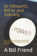 Dr Silkworth, Bill W. and Sobriety: How Dr Silkworth Helped Alcoholics Anonymous Co-Founder Bill W Find Sobriety di A. Bill Friend edito da INDEPENDENTLY PUBLISHED