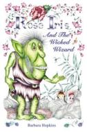 Rose Iris And The Wicked Wizard di Barbara Hopkins edito da The Choir Press