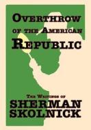 Overthrow of the American Republic: The Writings of Sherman Skolnick the Writings of Sherman Skolnick di Sherman H. Skolnick edito da DANDELION ENTERPRISES