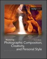 Mastering Photographic Composition, Creativity, And Personal Style di Alain Briot edito da Rocky Nook