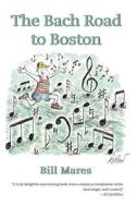 The Bach Road to Boston di Bill Mares edito da Red Barn Books