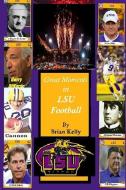 Great Moments in LSU Football: This book starts at the beginning of Football and goes to the Ed Orgeron Championship. di Brian W. Kelly edito da LETS GO PUBLISH