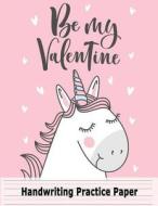 Handwriting Practice Paper Be My Valentine: Unicorn Blank Handwriting Book for Girls Kids: Pre K, Kindergarten, Ages 2-4, 3-5, 10 Pages of Sample Prac di Kids Notebook Paper edito da Createspace Independent Publishing Platform