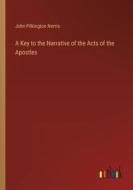 A Key to the Narrative of the Acts of the Apostles di John Pilkington Norris edito da Outlook Verlag
