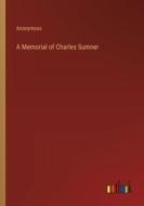 A Memorial of Charles Sumner di Anonymous edito da Outlook Verlag