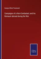 Campaigns of a Non-Combatant, and his Romaunt abroad during the War di George Alfred Townsend edito da Salzwasser-Verlag