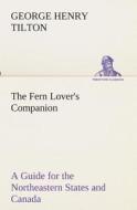 The Fern Lover's Companion A Guide for the Northeastern States and Canada di George Henry Tilton edito da TREDITION CLASSICS